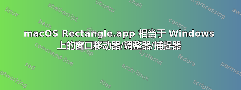 macOS Rectangle.app 相当于 Windows 上的窗口移动器/调整器/捕捉器