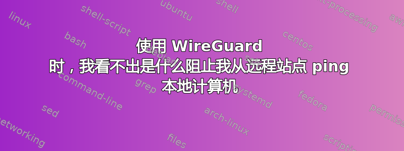 使用 WireGuard 时，我看不出是什么阻止我从远程站点 ping 本地计算机