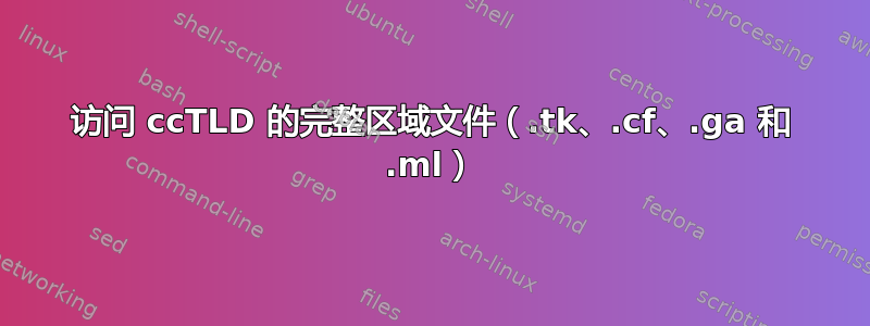 访问 ccTLD 的完整区域文件（.tk、.cf、.ga 和 .ml）