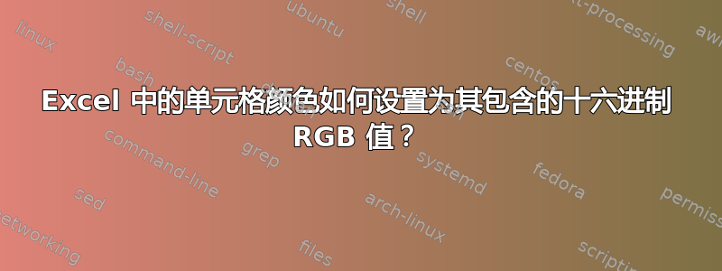 Excel 中的单元格颜色如何设置为其包含的十六进制 RGB 值？