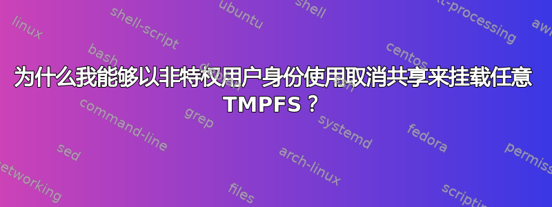 为什么我能够以非特权用户身份使用取消共享来挂载任意 TMPFS？