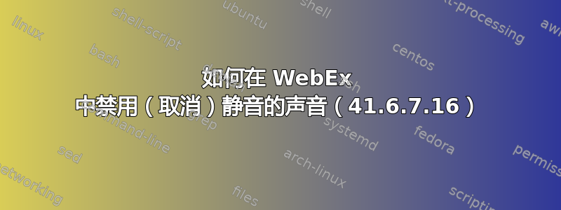 如何在 WebEx 中禁用（取消）静音的声音（41.6.7.16）