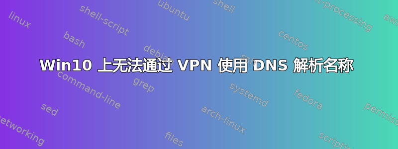 Win10 上无法通过 VPN 使用 DNS 解析名称