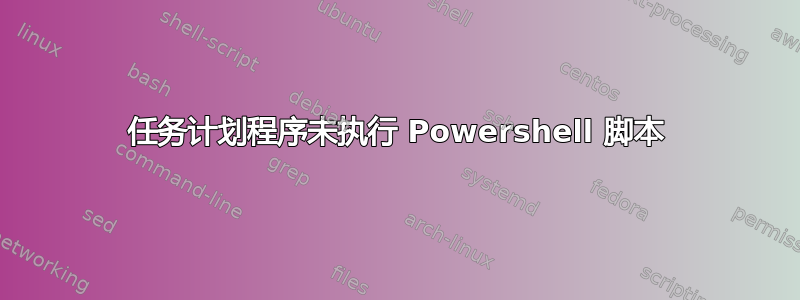 任务计划程序未执行 Powershell 脚本