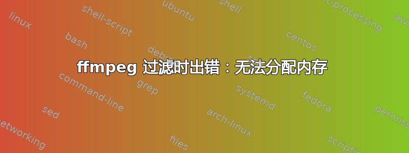 ffmpeg 过滤时出错：无法分配内存