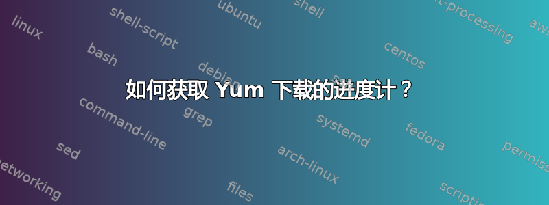 如何获取 Yum 下载的进度计？