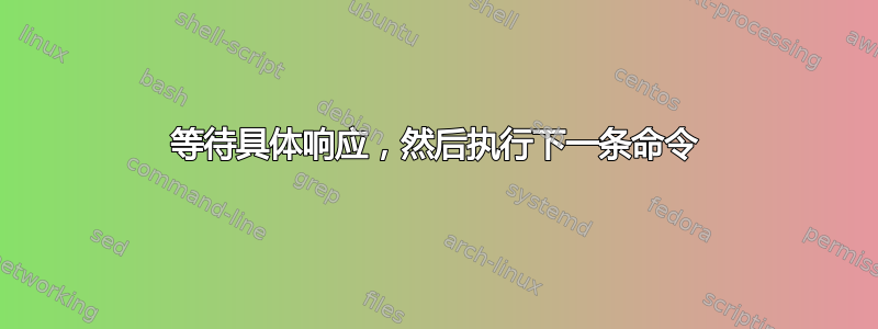 等待具体响应，然后执行下一条命令