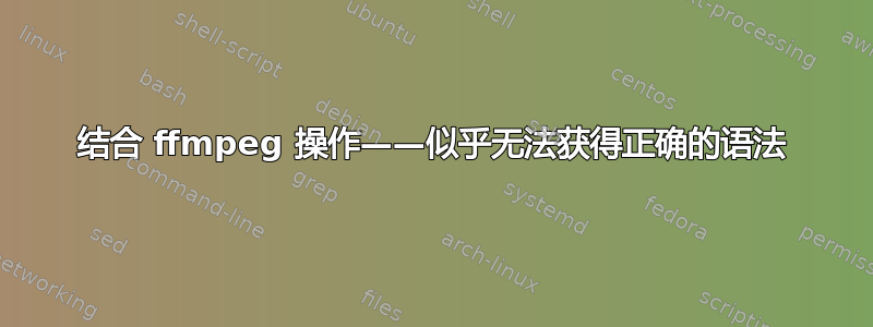 结合 ffmpeg 操作——似乎无法获得正确的语法