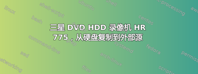 三星 DVD HDD 录像机 HR 775，从硬盘复制到外部源