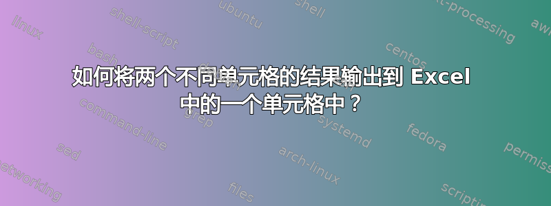 如何将两个不同单元格的结果输出到 Excel 中的一个单元格中？