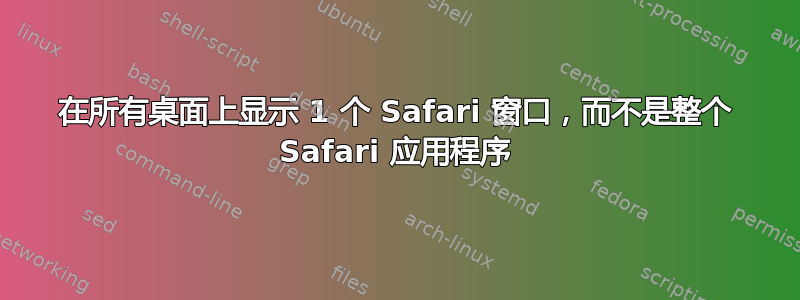 在所有桌面上显示 1 个 Safari 窗口，而不是整个 Safari 应用程序