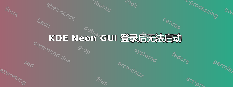 KDE Neon GUI 登录后无法启动