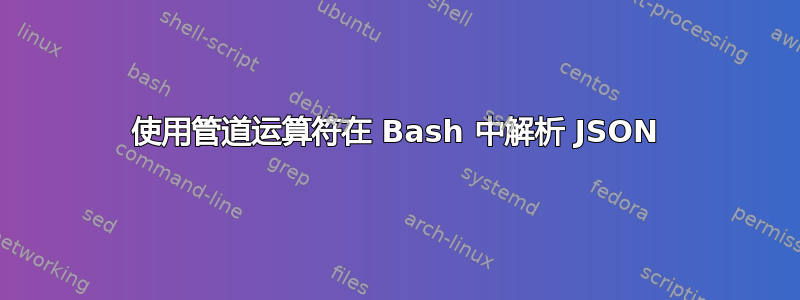 使用管道运算符在 Bash 中解析 JSON