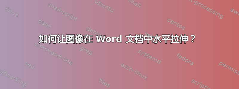 如何让图像在 Word 文档中水平拉伸？