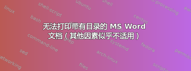 无法打印带有目录的 MS Word 文档（其他因素似乎不适用）