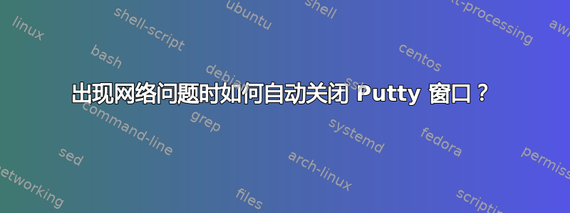 出现网络问题时如何自动关闭 Putty 窗口？