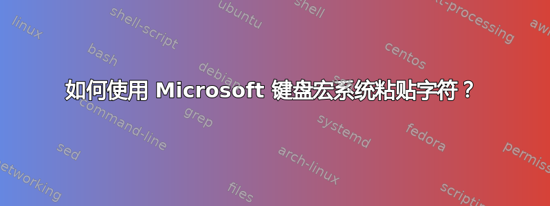 如何使用 Microsoft 键盘宏系统粘贴字符？