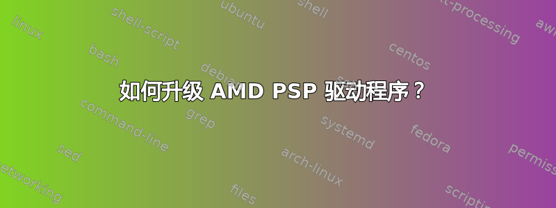 如何升级 AMD PSP 驱动程序？