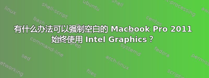 有什么办法可以强制空白的 Macbook Pro 2011 始终使用 Intel Graphics？