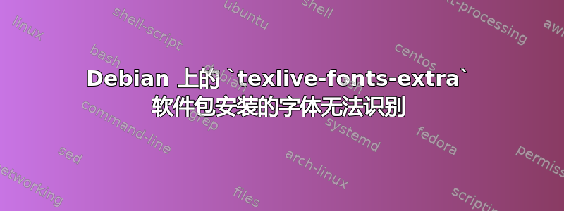 Debian 上的 `texlive-fonts-extra` 软件包安装的字体无法识别