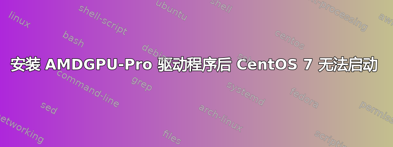 安装 AMDGPU-Pro 驱动程序后 CentOS 7 无法启动