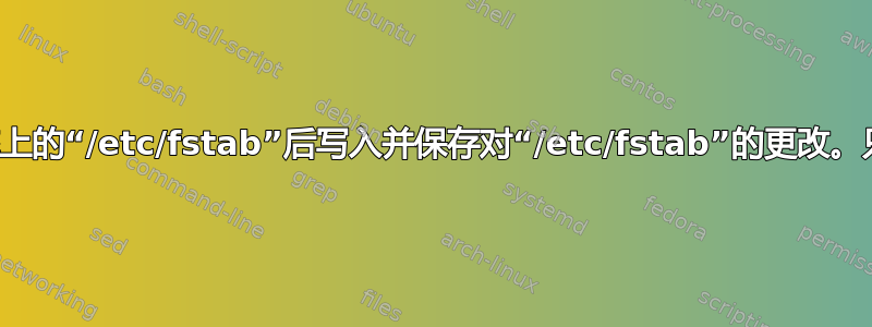 如何在有效破坏系统上的“/etc/fstab”后写入并保存对“/etc/fstab”的更改。只能启动到基本终端