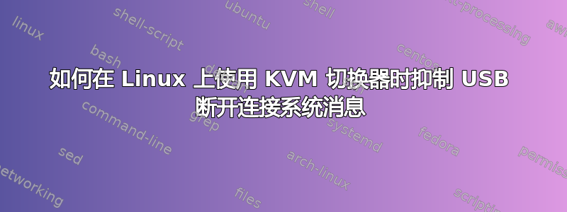 如何在 Linux 上使用 KVM 切换器时抑制 USB 断开连接系统消息