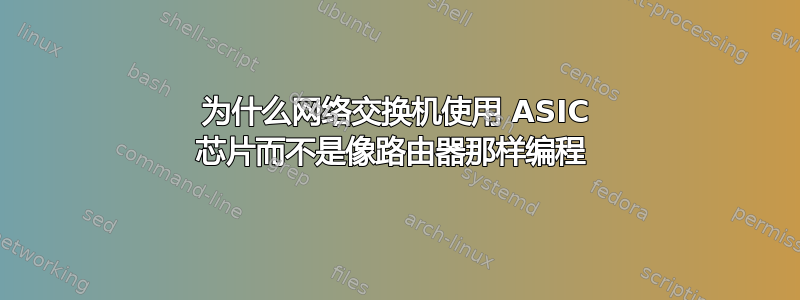 为什么网络交换机使用 ASIC 芯片而不是像路由器那样编程 