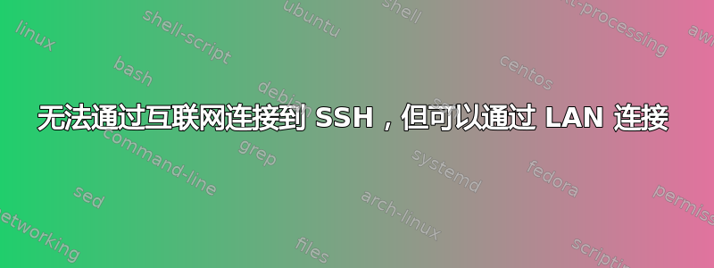 无法通过互联网连接到 SSH，但可以通过 LAN 连接