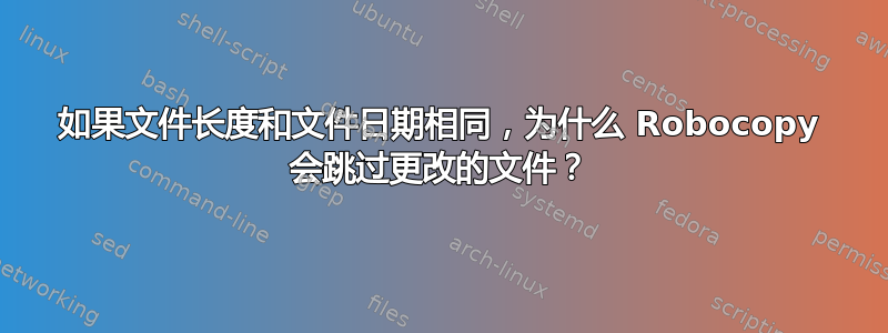 如果文件长度和文件日期相同，为什么 Robocopy 会跳过更改的文件？