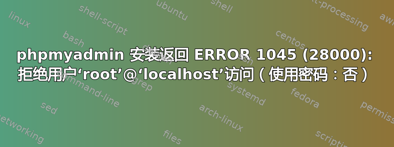 phpmyadmin 安装返回 ERROR 1045 (28000): 拒绝用户‘root’@‘localhost’访问（使用密码：否）