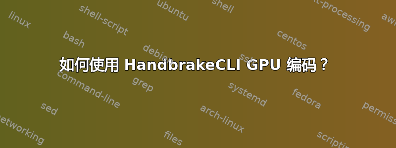 如何使用 HandbrakeCLI GPU 编码？