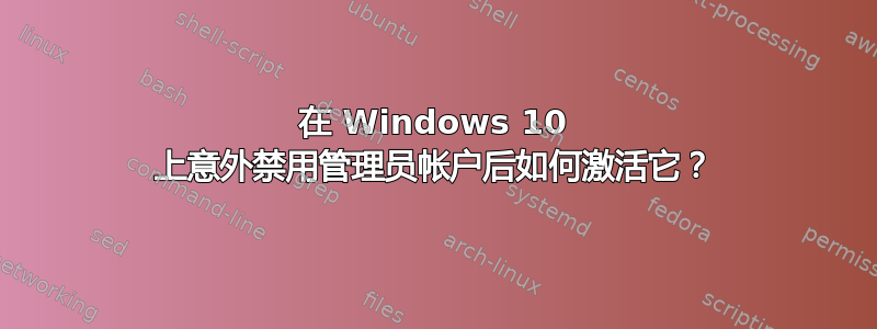 在 Windows 10 上意外禁用管理员帐户后如何激活它？