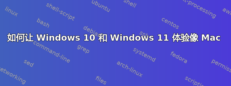 如何让 Windows 10 和 Windows 11 体验像 Mac