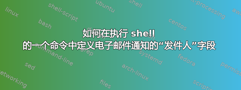 如何在执行 shell 的一个命令中定义电子邮件通知的“发件人”字段