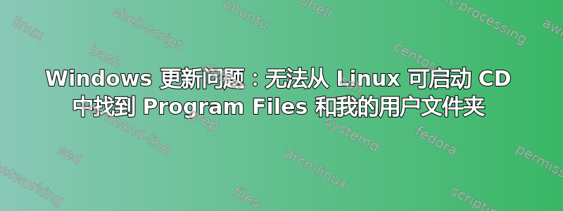 Windows 更新问题：无法从 Linux 可启动 CD 中找到 Program Files 和我的用户文件夹