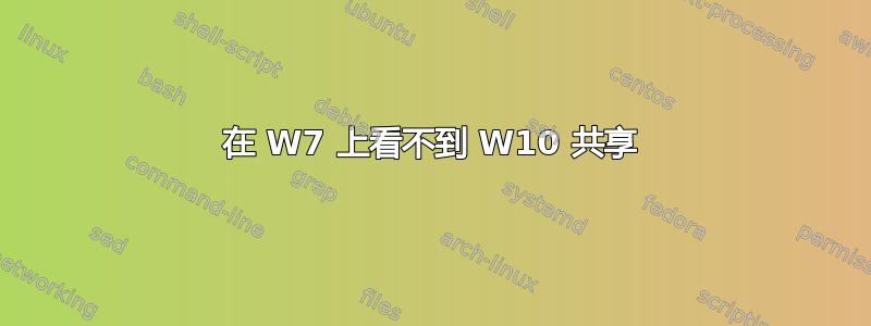 在 W7 上看不到 W10 共享