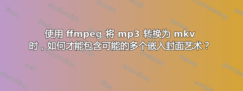 使用 ffmpeg 将 mp3 转换为 mkv 时，如何才能包含可能的多个嵌入封面艺术？