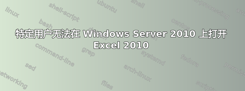 特定用户无法在 Windows Server 2010 上打开 Excel 2010