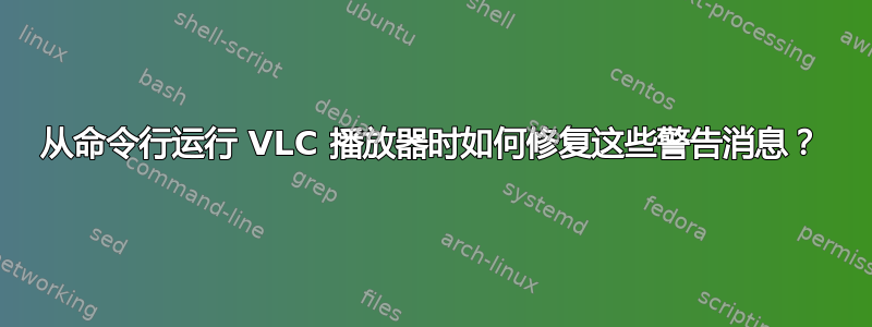 从命令行运行 VLC 播放器时如何修复这些警告消息？