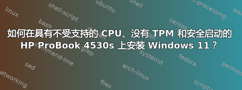 如何在具有不受支持的 CPU、没有 TPM 和安全启动的 HP ProBook 4530s 上安装 Windows 11？