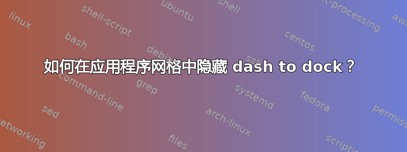 如何在应用程序网格中隐藏 dash to dock？