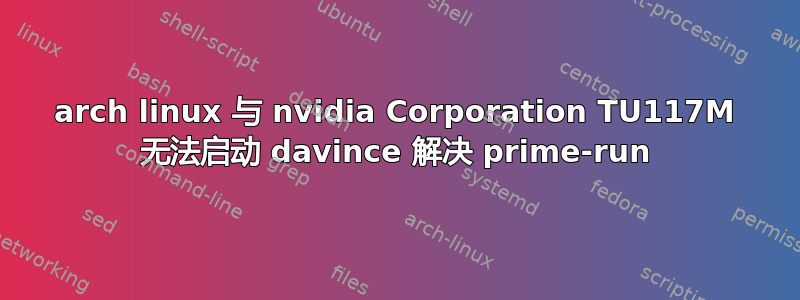 arch linux 与 nvidia Corporation TU117M 无法启动 davince 解决 prime-run