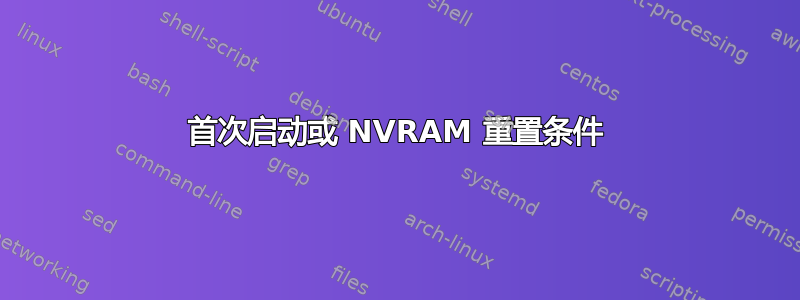 首次启动或 NVRAM 重置条件