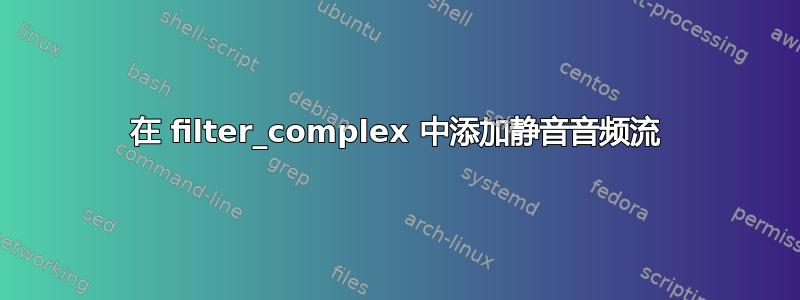 在 filter_complex 中添加静音音频流