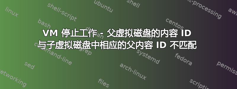 VM 停止工作 - 父虚拟磁盘的内容 ID 与子虚拟磁盘中相应的父内容 ID 不匹配