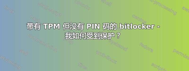 带有 TPM 但没有 PIN 码的 bitlocker - 我如何受到保护？