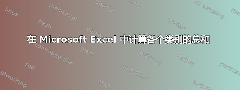 在 Microsoft Excel 中计算各个类别的总和