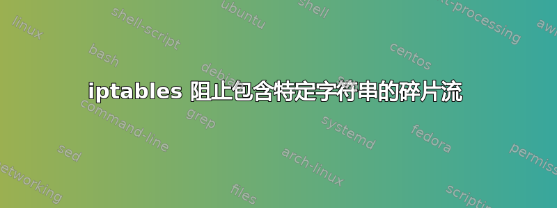 iptables 阻止包含特定字符串的碎片流