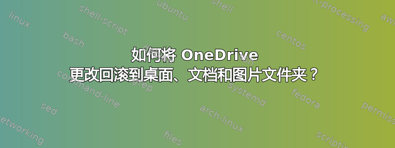 如何将 OneDrive 更改回滚到桌面、文档和图片文件夹？